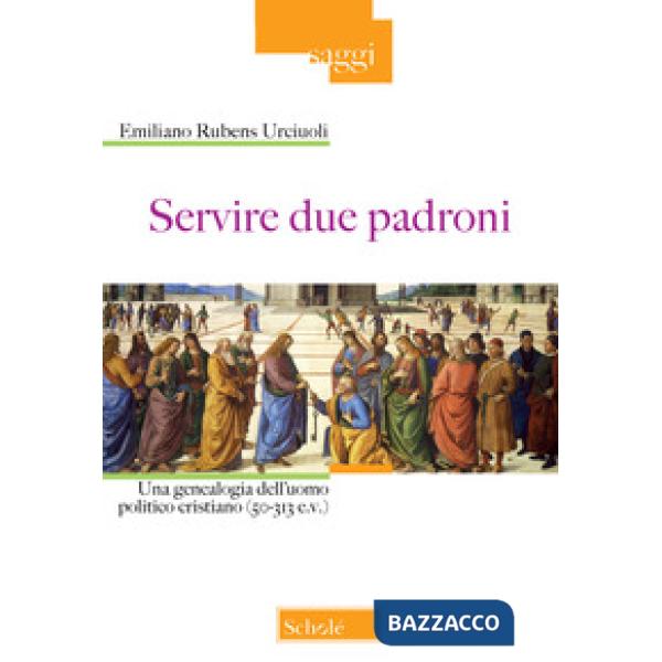 Servire due padroni. Una genealogia dell'uomo politico cristiano (50-313 e.v.)