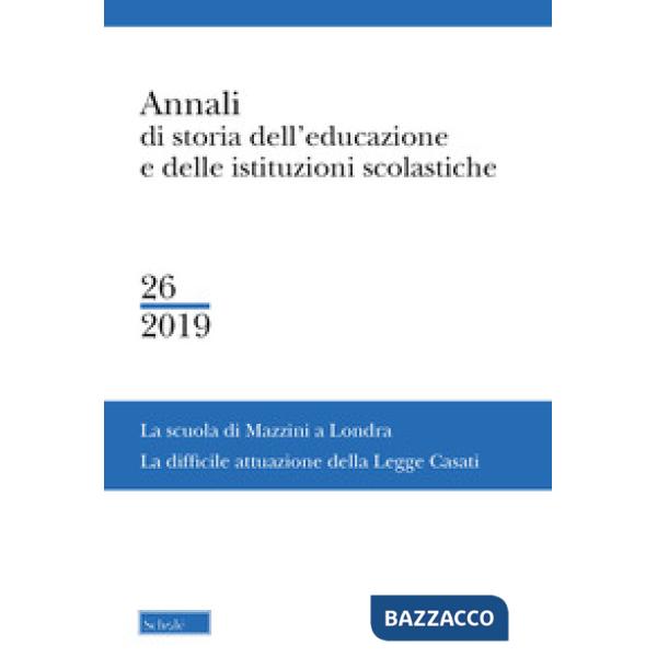 Annali di storia dell'educazione e delle istituzioni scolastiche. Vol. 26: La Scuola di Mazzini a Londra. La difficile attuazion