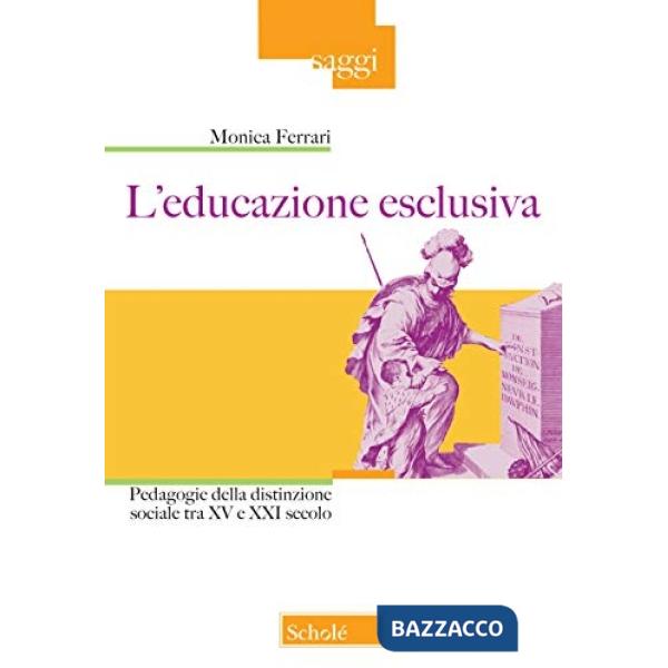 Educazione esclusiva. Pedagogie della distinzione sociale tra XV e XXI secolo (L')