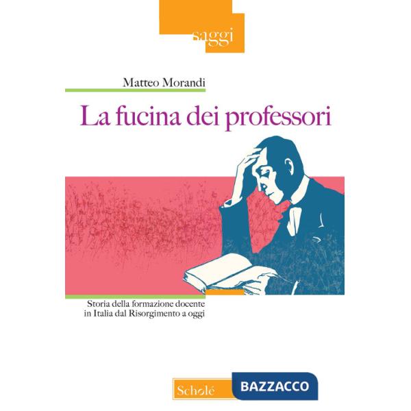 Fucina dei professori. Storia della formazione docente in Italia dal Risorgimento a oggi (La)