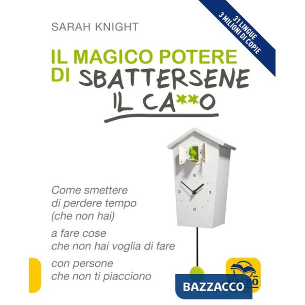 Magico potere di sbattersene il ca**o. Come smettere di perdere tempo (che non hai) a fare cose che non hai voglia di fare con p