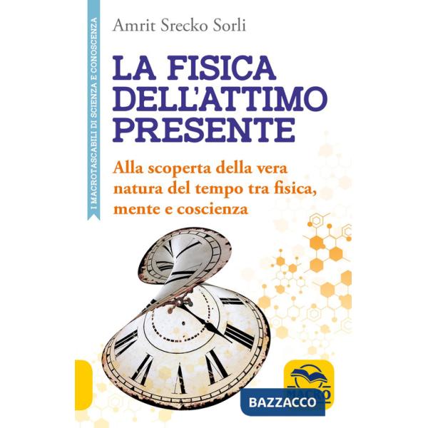 Fisica dell'attimo presente. Alla scoperta della vera natura del tempo tra fisica, mente e coscienza (La)