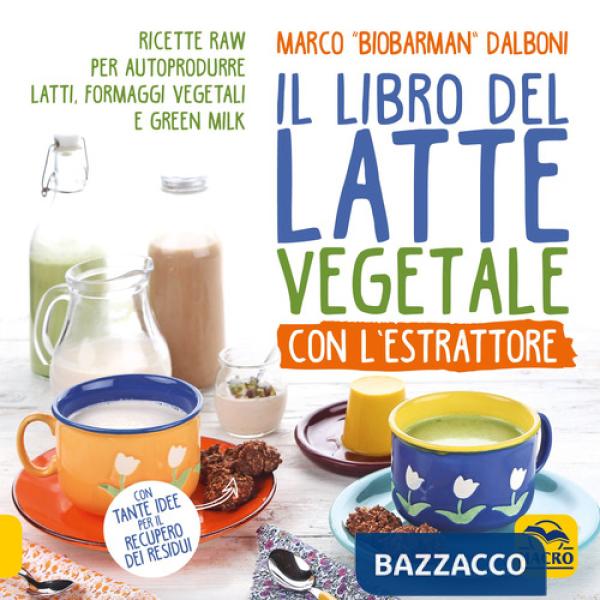 Libro del latte vegetale con l'estrattore. Ricette raw per autoprodurre latti, formaggi vegetali e green milk (Il)