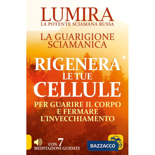 Rigenera le tue cellule. La guarigione sciamanica per guarire il corpo e fermare l'invecchiamento