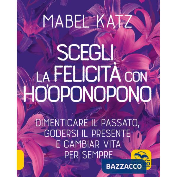 Scegli la felicità con Ho'oponopono. Dimenticare il passato, godersi il presente e cambiar vita per sempre