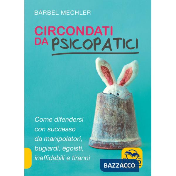 Circondati da psicopatici. Come difendersi con successo da manipolatori, bugiardi, egoisti, inaffidabili e tiranni