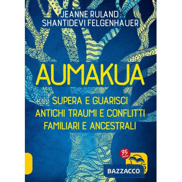 Aumakua. Supera e guarisci antichi traumi e conflitti familiari e ancestrali