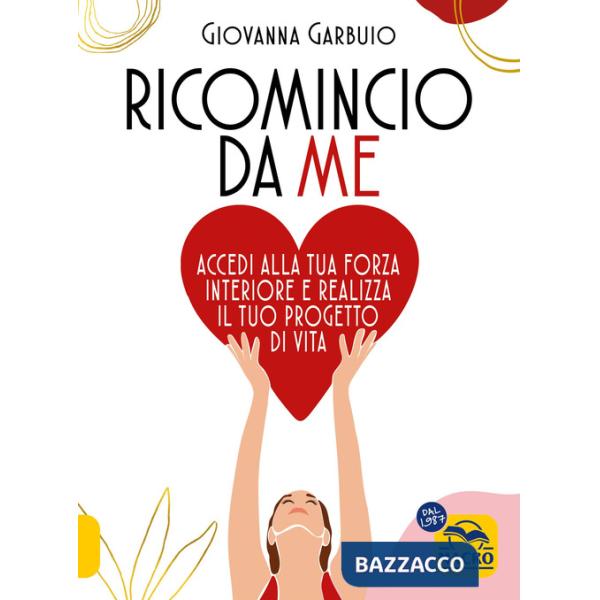 Ricomincio da me. Accedi alla tua forza interiore e realizza il tuo progetto di vita