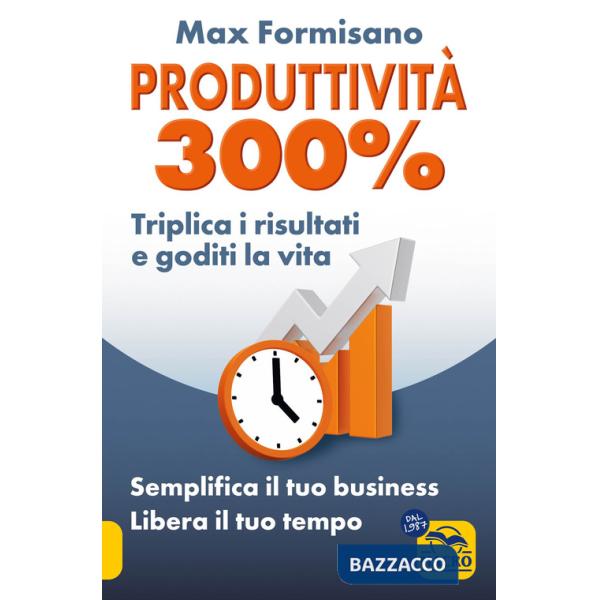 Produttività 300%. Semplifica il tuo business: libera il tuo tempo