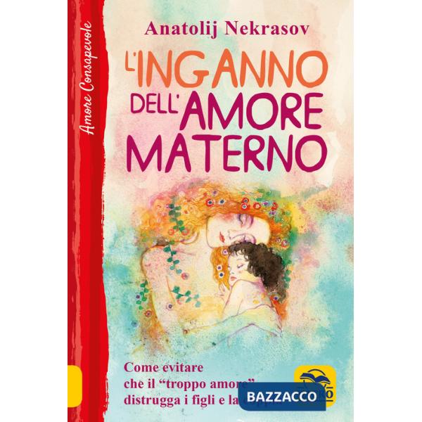 Inganno dell'amore materno. Come evitare che il «troppo amore» distrugga i figli e la coppia (L')