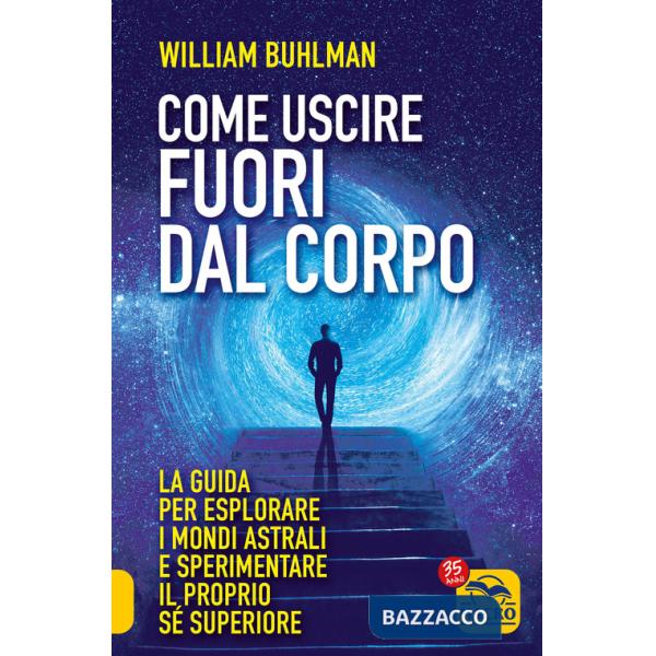 Come uscire fuori dal corpo. La guida per esplorare i mondi astrali e sperimentare il proprio sé superiore