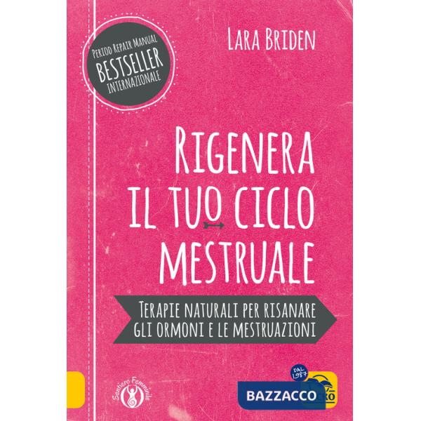 Rigenera il tuo ciclo mestruale. Terapie naturali per risanare gli ormonale e le mestruale
