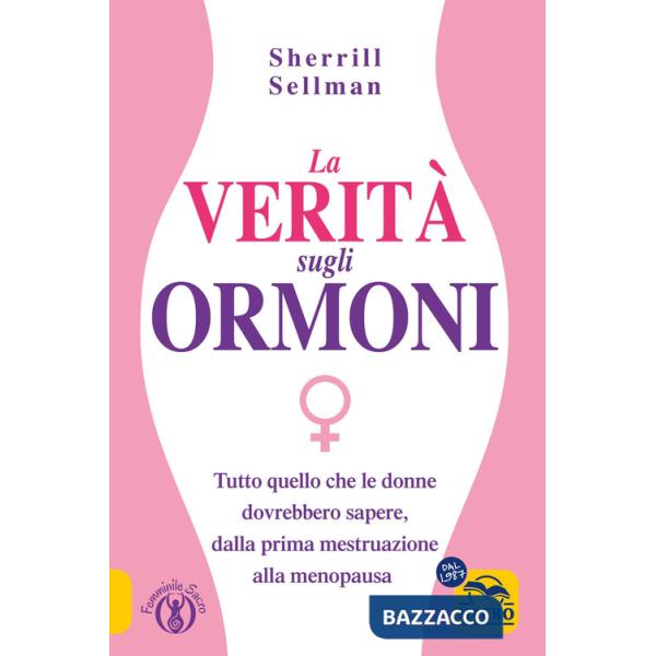 Verità sugli ormoni. Tutto quello che le donne dovrebbero sapere, dalla prima mestruazione alla menopausa (La)