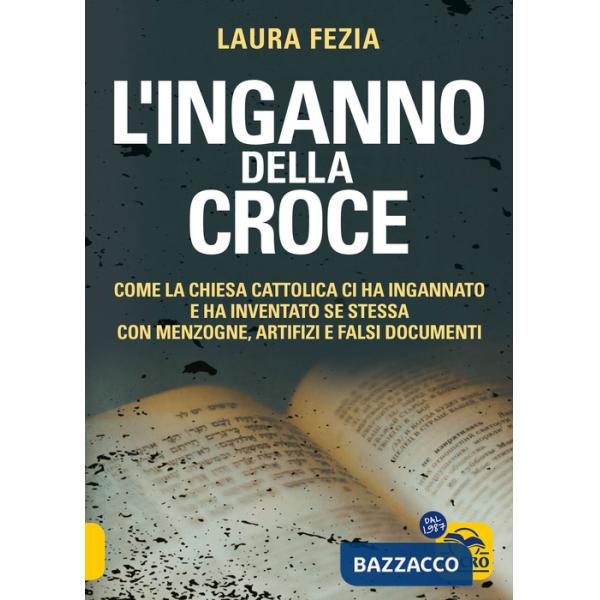 Inganno della Croce. Come la Chiesa cattolica ci ha ingannato e ha inventato se stessa con menzogne (L')