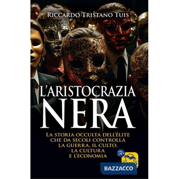 Aristocrazia nera. La storia occulta dell'élite che da secoli controlla la guerra, il culto, la cultura e l'economia (L')