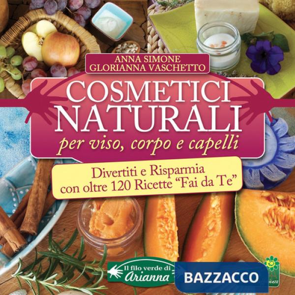 Cosmetici naturali per viso, corpo e capelli. Divertiti e risparmia con oltre 120 ricette «fai da te»