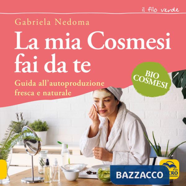 Mia cosmesi fai da te. Guida all'autoproduzione fresca e naturale (La)
