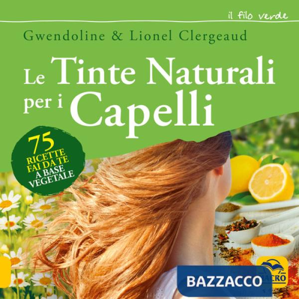 Tinte naturali per i capelli. 75 ricette fai da te a base vegetale (Le)