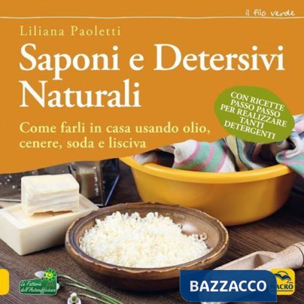 Saponi e detersivi naturali. Come farli in casa usando olio, cenere, soda e lisciva. Con ricette passo passo per realizzare tant