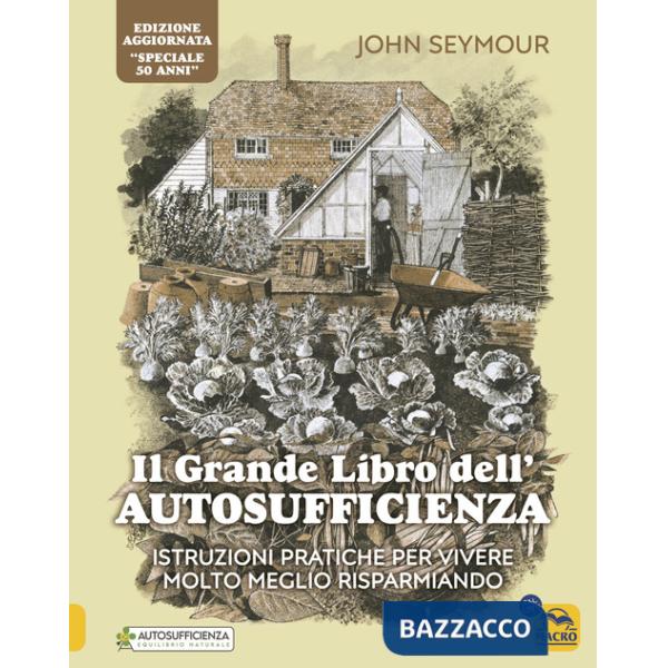 Grande libro dell'autosufficienza. Istruzioni pratiche per vivere meglio risparmiando (Il)