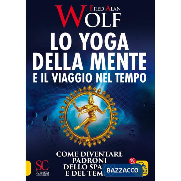 Yoga della mente e il viaggio nel tempo. Come diventare padroni dello spazio e del tempo (Lo)
