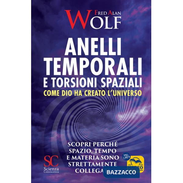 Anelli temporali e torsioni spaziali. Come Dio ha creato l'universo. Scopri perché spazio tempo e materia sono strettamente coll