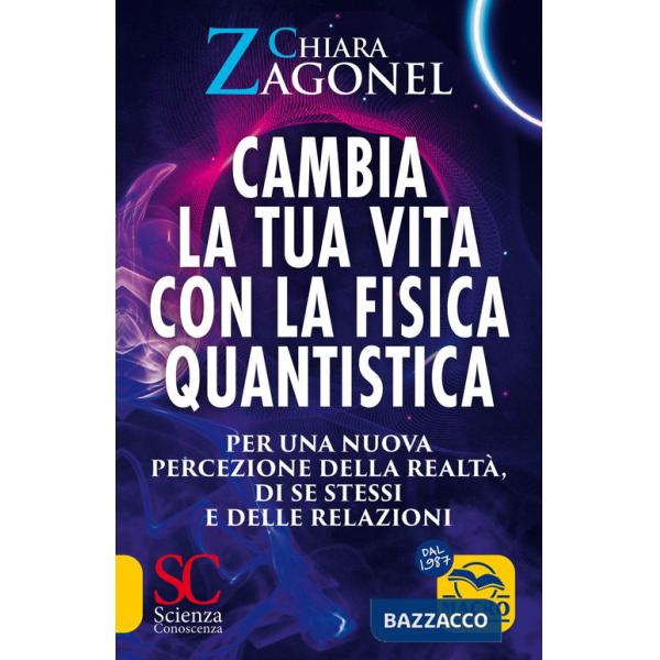 Cambia la tua vita con la fisica quantistica. Per una nuova percezione della realtà, di se stessi e delle relazioni