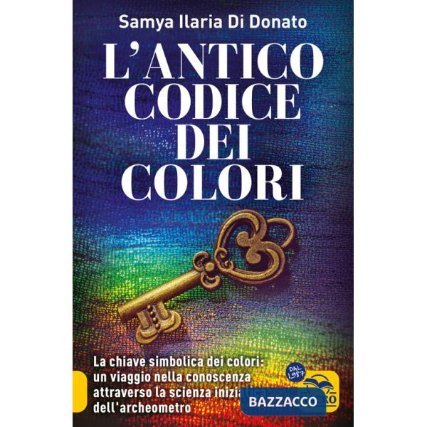 Antico codice dei colori. La chiave simbolica dei colori: un viaggio nella conoscenza attraverso la scienza iniziarica dell'arch