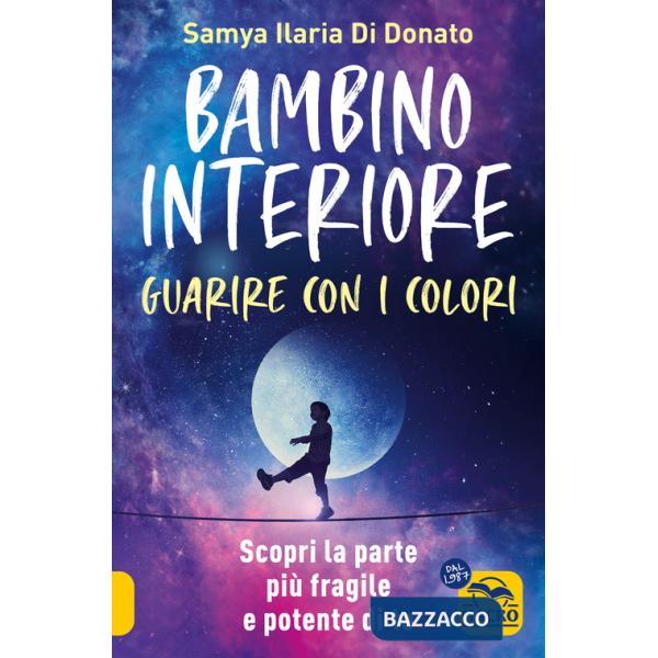 Bambino interiore: istruzioni per l'uso. Guarisci con il potere dei colori. Scopri la parte più fragile e allo stesso tempo più 