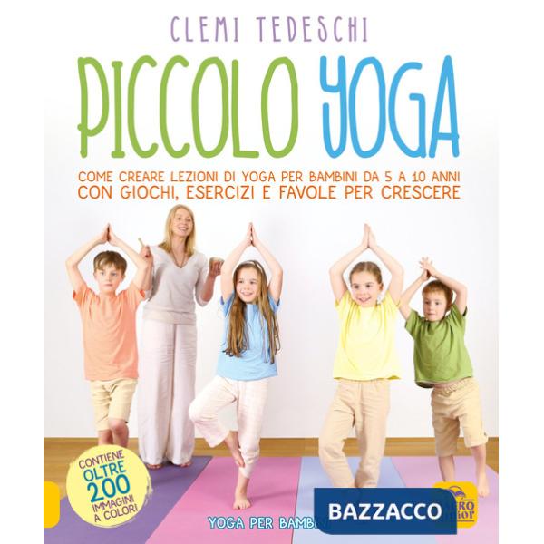 Piccolo yoga. Come creare lezioni di yoga per bambini da 5 a 11 anni con giochi, esercizi e favole per crescere