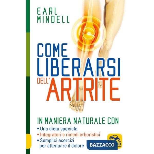 Come liberarsi dell'artrite. In maniera naturale con: una dieta speciale, integratori e rimedi erboristici, semplici esercizi pe