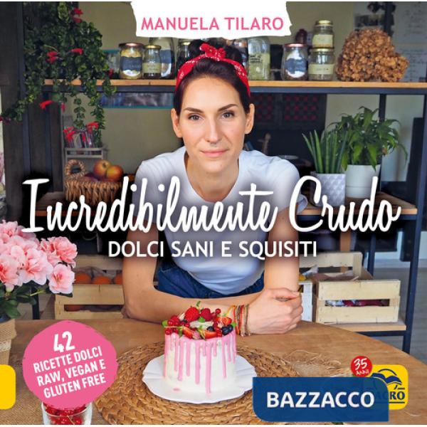Incredibilmente crudo. Dolci sani e squisiti. 42 ricette dolci raw, vegan e gluten free