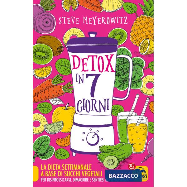 Detox in 7 giorni. La dieta settimanale a base di succhi vegetali per disintossicarsi, dimagrire e sentirsi in piena forma