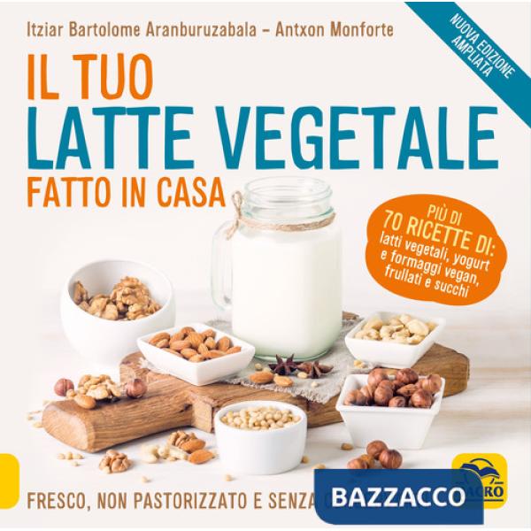 Tuo latte vegetale fatto in casa. Fresco, non pastorizzato e senza conservanti. Nuova ediz. (Il)