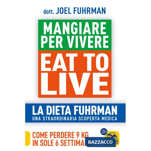 Eat to Live. Mangiare per vivere. La dieta Fuhrman, una straordinaria scoperta medica. Come perdere 9 kg in sole 6 settimane. Un