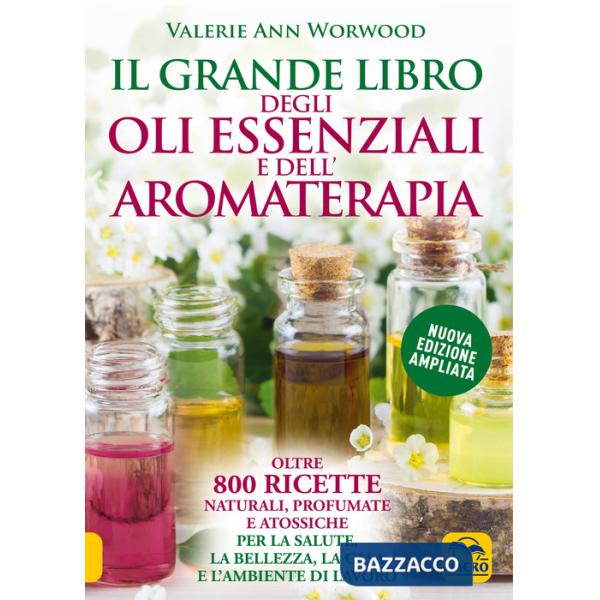 Grande libro degli oli essenziali e dell'aromaterapia. Oltre 800 ricette naturali profumate e atossiche per la salute la bellezz