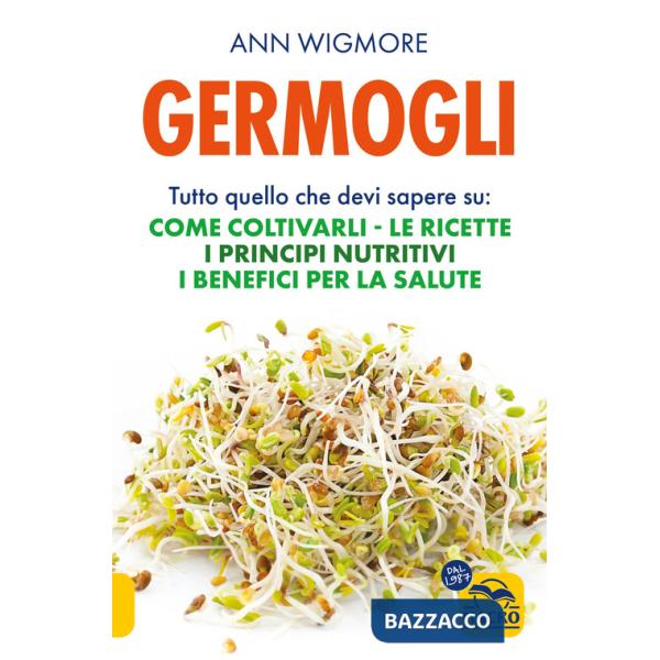 Germogli. Tutto quello che devi sapere su: come coltivarli, le ricette, i principi nutritivi, i benefici per la salute