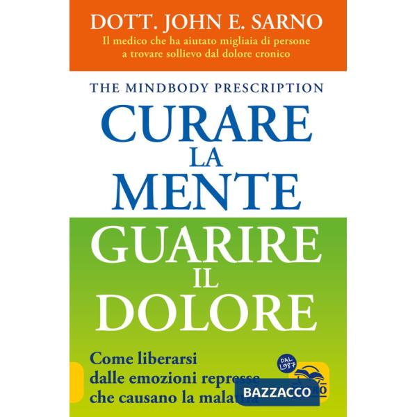Curare la mente. Guarire il dolore. Come liberarsi dalle emozioni represse che causano la malattia