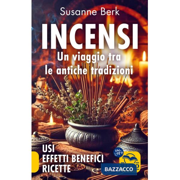 Incensi. Un viaggio tra le antiche tradizioni. Usi effetti benefici e ricette
