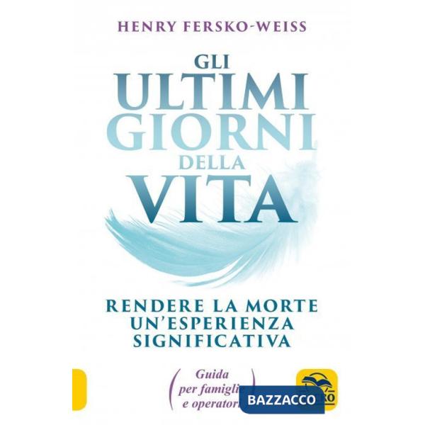 Ultimi giorni della vita. Rendere la morte un'esperienza significativa. Guida per famiglie e operatori (Gli)