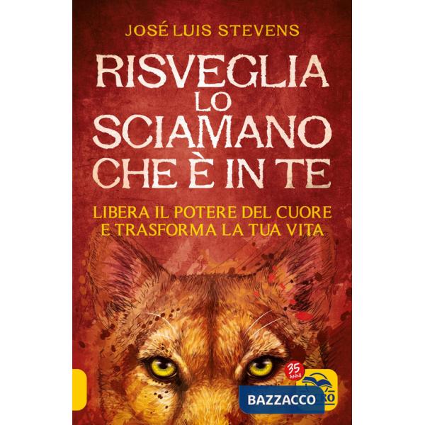 Risveglia lo sciamano che è in te. Libera il potere del cuore e trasforma la tua vita