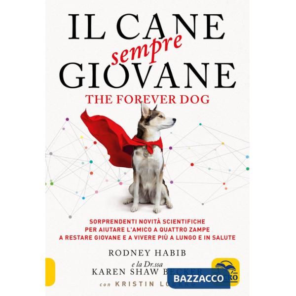 Cane sempre giovane. The Forever Dog. Sorprendenti novità scientifiche per aiutare l'amico a quattro zampe a restare giovane e a