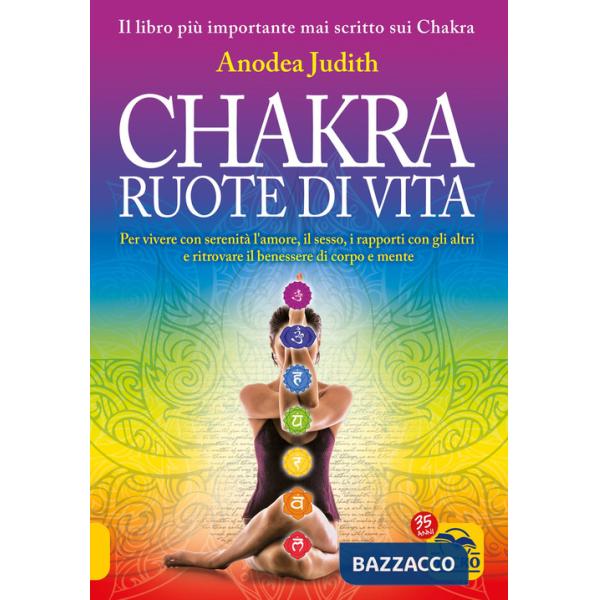Chakra ruote di vita. Per vivere con serenità l'amore il sesso i rapporti con gli altri e ritrovare il benessere di corpo e ment