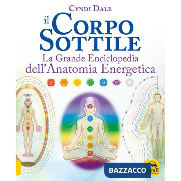 Corpo sottile. La grande enciclopedia dell'anatomia energetica (Il)