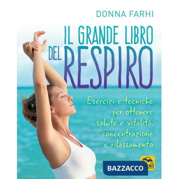 Grande libro del respiro. Esercizi e tecniche per ottenere salute e vitalità, concentrazione e rilassamento (Il)