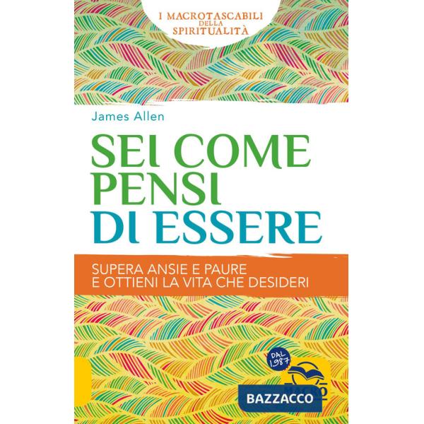 Sei come pensi di essere. Supera ansie e paure e ottieni la vita che desideri