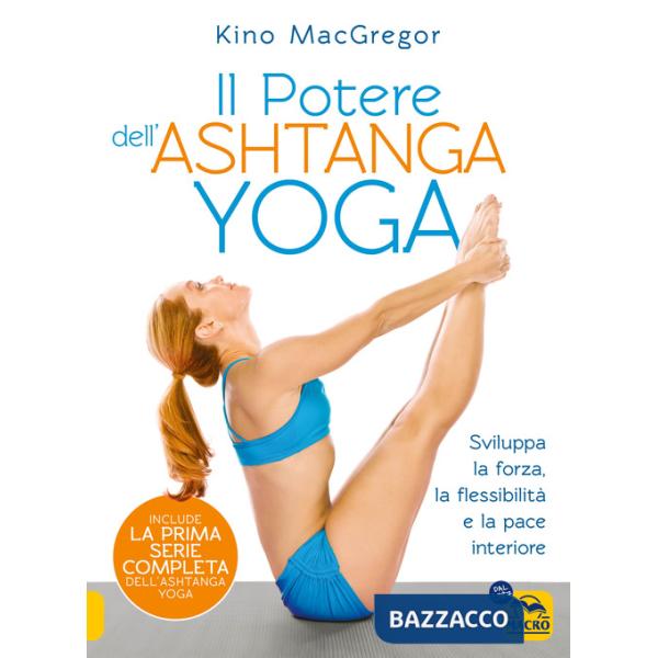 Potere dell'Ashtanga yoga. Sviluppa la forza, la flessibilità e la pace interiore (Il)