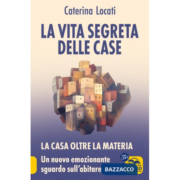 Vita segreta delle case. La casa oltre la materia: un nuovo ed emozionante sguardo sull'abitare (La)
