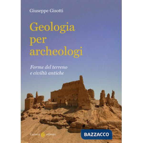 Geologia per archeologi. Forme del terreno e civiltà antiche