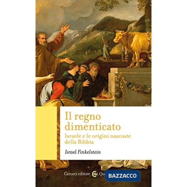 Regno dimenticato. Israele e le origini nascoste della Bibbia (Il)